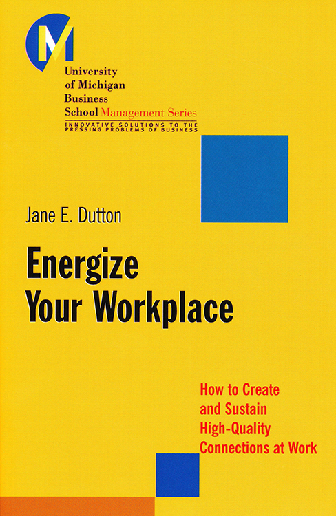 Energize Your Workplace: How to Create and Sustain High-Quality Connections at Work